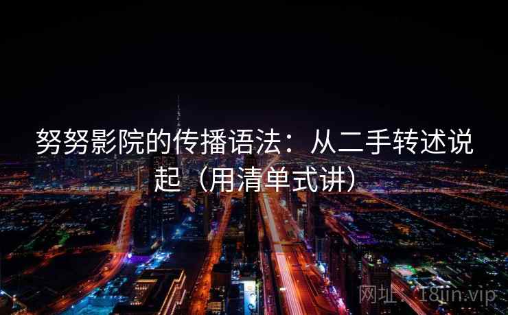 努努影院的传播语法：从二手转述说起（用清单式讲）