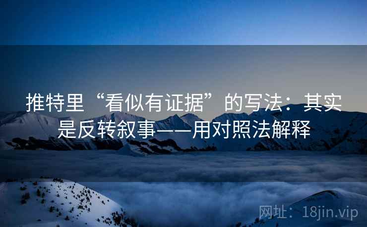 推特里“看似有证据”的写法：其实是反转叙事——用对照法解释