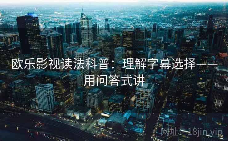 欧乐影视读法科普：理解字幕选择——用问答式讲