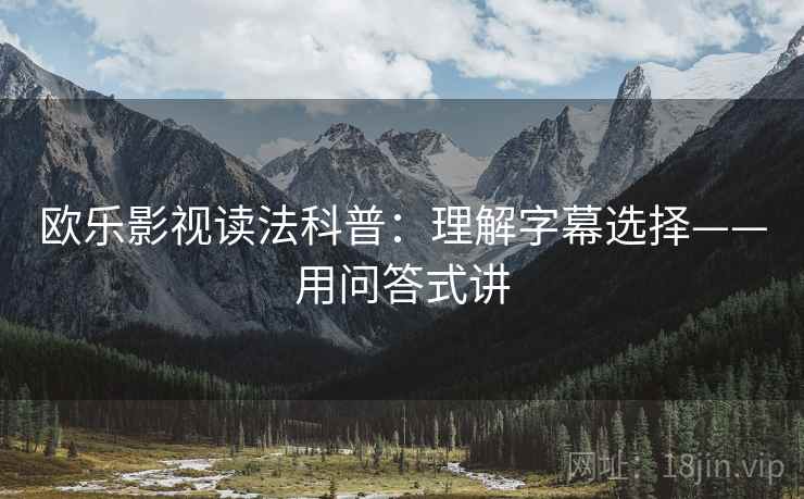 欧乐影视读法科普：理解字幕选择——用问答式讲