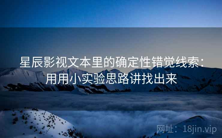 星辰影视文本里的确定性错觉线索：用用小实验思路讲找出来