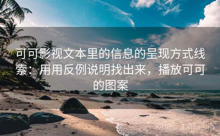 可可影视文本里的信息的呈现方式线索：用用反例说明找出来，播放可可的图案