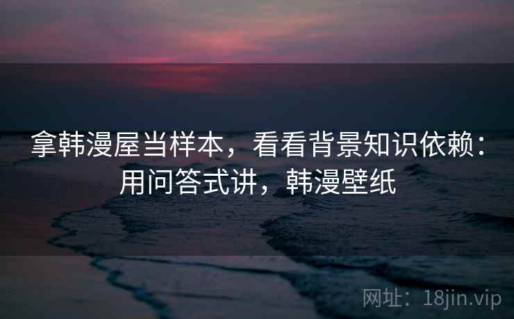 拿韩漫屋当样本，看看背景知识依赖：用问答式讲，韩漫壁纸