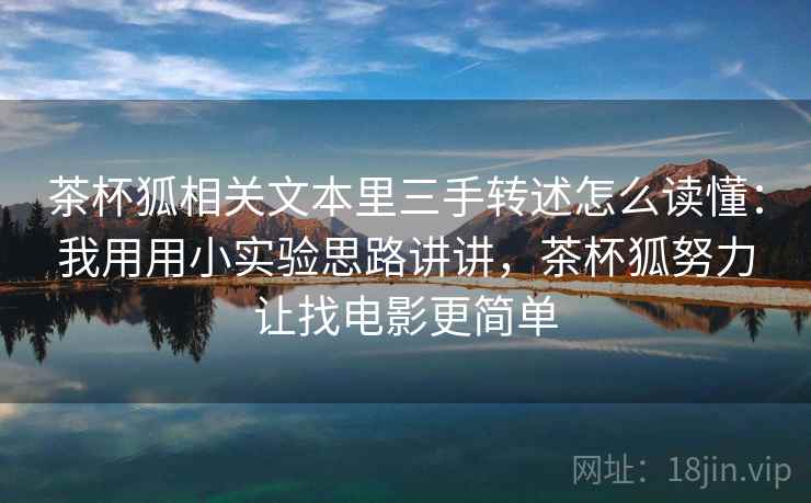 茶杯狐相关文本里三手转述怎么读懂：我用用小实验思路讲讲，茶杯狐努力让找电影更简单