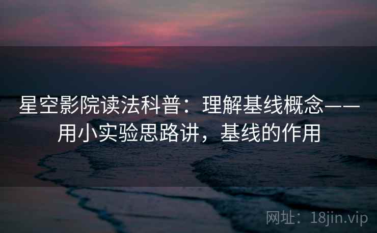 星空影院读法科普：理解基线概念——用小实验思路讲，基线的作用