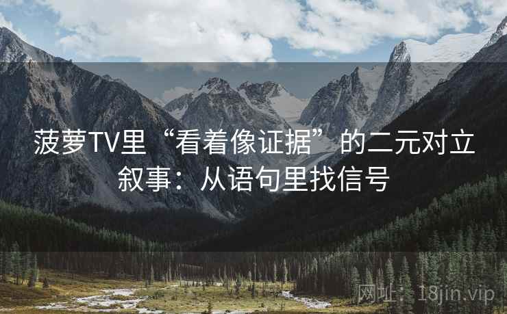 菠萝TV里“看着像证据”的二元对立叙事：从语句里找信号