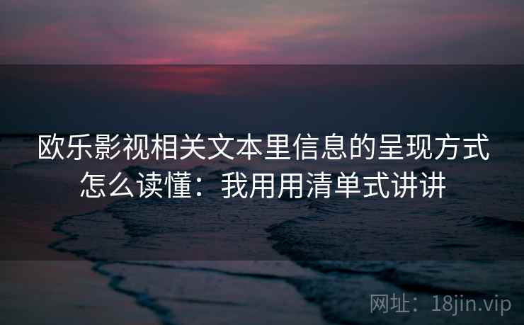 欧乐影视相关文本里信息的呈现方式怎么读懂：我用用清单式讲讲