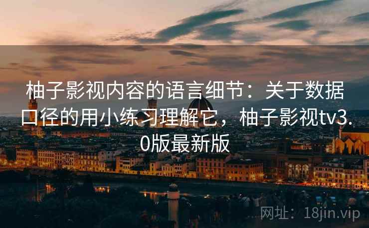 柚子影视内容的语言细节:关于数据口径的用小练习理解它,柚子影视tv3.0版最新版 柚子影视内容的语言细节:关于数据口径的用小练习理解它,柚子影视tv3.0版最新版
