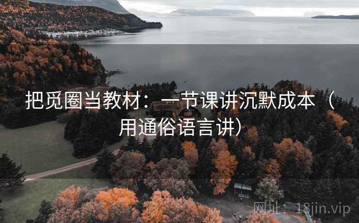 把觅圈当教材：一节课讲沉默成本（用通俗语言讲）