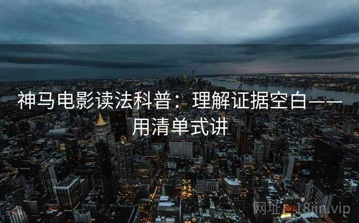 神马电影读法科普：理解证据空白——用清单式讲