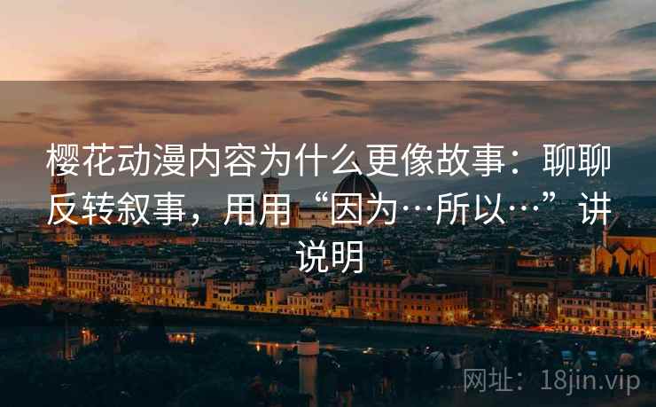 樱花动漫内容为什么更像故事：聊聊反转叙事，用用“因为…所以…”讲说明