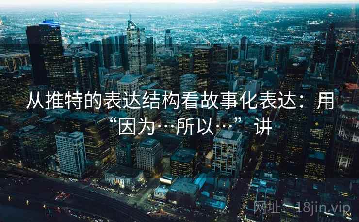 从推特的表达结构看故事化表达：用“因为…所以…”讲