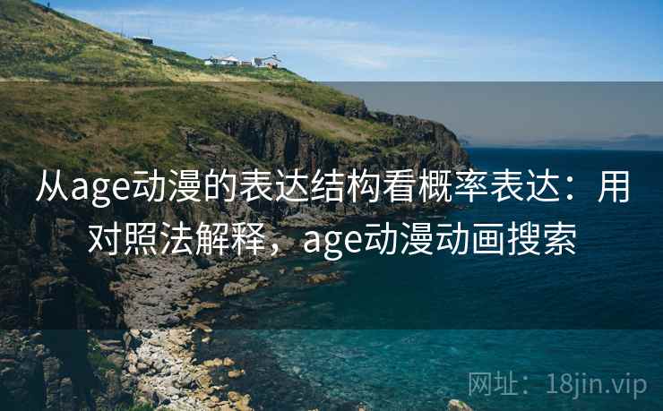 从age动漫的表达结构看概率表达：用对照法解释，age动漫动画搜索