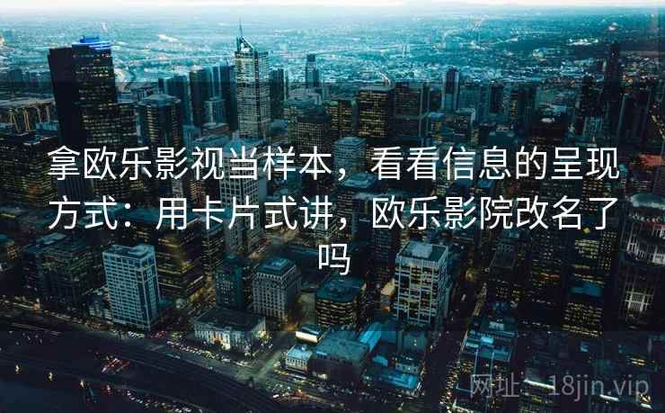 拿欧乐影视当样本，看看信息的呈现方式：用卡片式讲，欧乐影院改名了吗