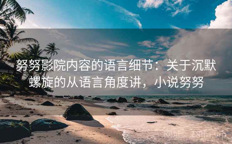 努努影院内容的语言细节：关于沉默螺旋的从语言角度讲，小说努努