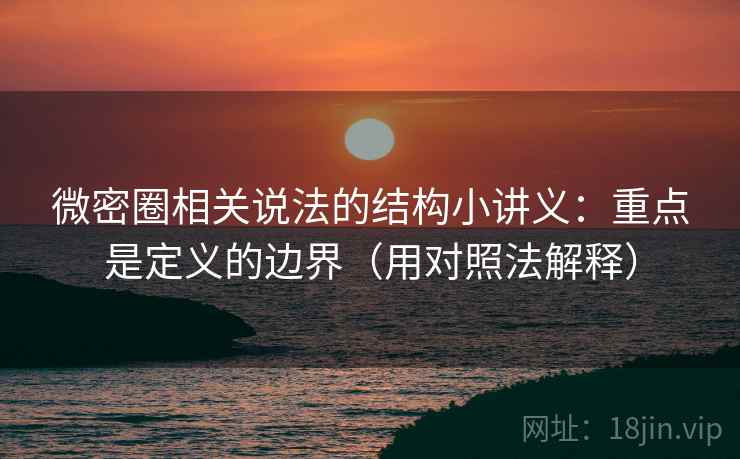 微密圈相关说法的结构小讲义:重点是定义的边界(用对照法解释) 微密圈相关说法的结构小讲义:重点是定义的边界(用对照法解释)