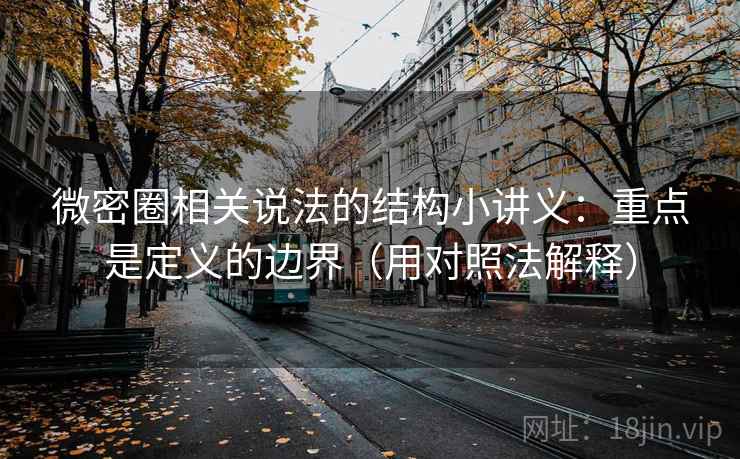 微密圈相关说法的结构小讲义:重点是定义的边界(用对照法解释)